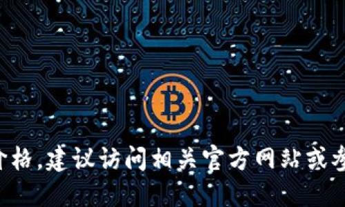 抱歉，我无法提供实时数据或API接口价格。建议访问相关官方网站或参考最新的市场信息以获取准确的价格。
