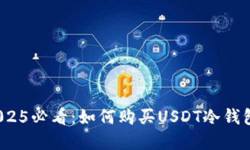 立即了解！2025必看：如何购买USDT冷钱包的完整指南