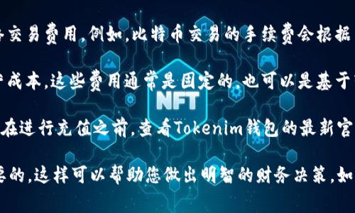 关于Tokenim钱包的充值手续费，具体费用通常取决于多种因素，例如充值方式、所用的区块链网络以及当前的网络拥堵情况。一般来说，大多数加密钱包在进行充值时，都会有一部分手续费。这些费用主要包括：

1. **网络交易手续费**：当您使用加密货币进行充值时，依赖于所用区块链的网络交易费用。例如，比特币交易的手续费会根据网络的使用情况波动，可能会在几美分到几美元之间。

2. **平台手续费**：某些钱包或交易平台可能会收取额外的手续费，以补偿其运营成本。这些费用通常是固定的，也可以是基于转账金额的一个百分比。

由于手续费可能会随时间变化、市场状况以及平台政策的调整而不同，因此建议您在进行充值之前，查看Tokenim钱包的最新官方信息或客户支持，以获得最准确的费用详情。

如果您在考虑使用Tokenim钱包进行充值或其它交易，了解手续费结构是非常重要的，这样可以帮助您做出明智的财务决策。如果有具体交易需求，欢迎您提供更多信息，我将尽力为您提供更详尽的解答。