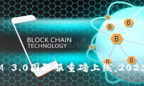 立即体验！TokenIM 3.0国际服重磅上线，2025必看加密交易平台
