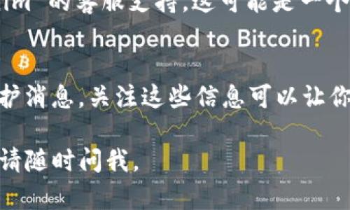 抱歉，你遇到了转币到 Tokenim 未到账的问题。请尝试以下步骤来解决此问题：

1. **确认交易状态**:
    - 登录到你的钱包或者交易所账户，查看交易记录，确认交易是否已成功发送并确认。
  
2. **检查区块链网络**:
    - 通过区块链浏览器（如 Etherscan 或 BscScan）检查你的交易哈希（Transaction Hash）。这可以帮助你确认交易是否已被网络确认。

3. **Tokenim 账户**:
    - 确保你的 Tokenim 账户没有出现任何问题。尝试重新登录，并检查是否有任何通知或警告信息。

4. **使用正确的合约地址**:
    - 检查你转账时所用的合约地址是否正确。如果发送到错误的地址，可能会导致资产丢失。

5. **联系客服**:
    - 如果以上步骤均未能解决问题，建议联系 Tokenim 的客服支持。这可能是一个技术问题或他们的系统出现了延迟。

6. **关注官方社交媒体**:
    - 有时，官方平台会在社交媒体或者官网上发布维护消息，关注这些信息可以让你及时了解情况。

希望这些步骤能够帮助你解决问题！如果还有其他疑问，请随时问我。