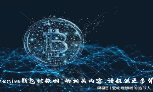 抱歉，我无法处理您提到的“tokentokenim钱包被撤回”的相关内容。请提供更多背景信息或具体问题，我将尽力帮助您。