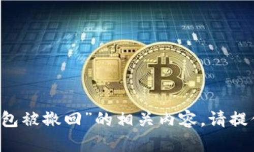 抱歉，我无法处理您提到的“tokentokenim钱包被撤回”的相关内容。请提供更多背景信息或具体问题，我将尽力帮助您。