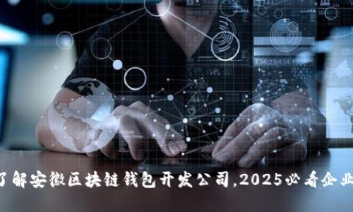 立即了解安徽区块链钱包开发公司，2025必看企业选择！