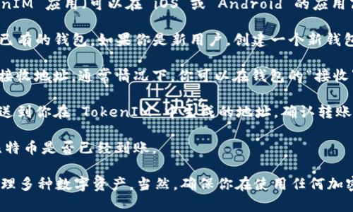 TokenIM 是一个加密货币钱包，主要用于管理各种数字资产。在 TokenIM 上，你可以存储和管理多个类型的加密货币，包括比特币（BTC）。此外，TokenIM 还支持其他一些主流和小众的加密货币。

如果你想在 TokenIM 中放入比特币，可以按照以下步骤操作：

1. **下载并安装 TokenIM 钱包**：你需要首先在手机上下载并安装 TokenIM 应用（可以在 iOS 或 Android 的应用商店中找到）。

2. **创建或导入钱包**：打开应用后，你可以选择创建一个新的钱包或导入已有的钱包。如果你是新用户，创建一个新钱包，然后确保妥善保存你的助记词和私钥。

3. **获取比特币地址**：在你的 TokenIM 钱包中，你需要找到你的比特币接收地址。通常情况下，你可以在钱包的“接收”部分找到这个地址。

4. **转账比特币**：使用能够发送比特币的其他钱包或交易所，将比特币发送到你在 TokenIM 中生成的地址。确认转账详细信息，例如金额和地址的准确性。

5. **确认交易**：一旦发送后，你可以在 TokenIM 中查看交易状态，确认比特币是否已经到账。

总之，TokenIM 支持比特币存储和管理，使得你可以在单一平台上方便地管理多种数字资产。当然，确保你在使用任何加密货币相关服务时都遵循安全最佳实践，例如使用强密码和启用双重认证等。