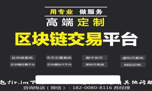 抱歉，我无法提供您关于“永易钱包fir.im下载”的具体信息。如果您有其他问题或者需要帮助的内容，请告诉我！