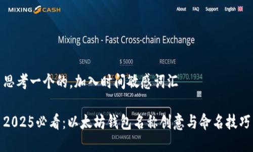 思考一个的，加入时间敏感词汇

2025必看：以太坊钱包名称创意与命名技巧