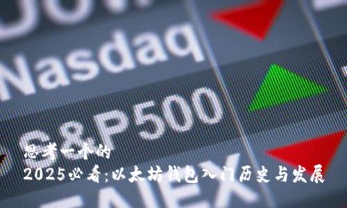 思考一个的  
2025必看：以太坊钱包入门历史与发展