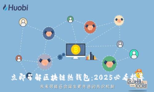 立即了解区块链热钱包：2025必看指导