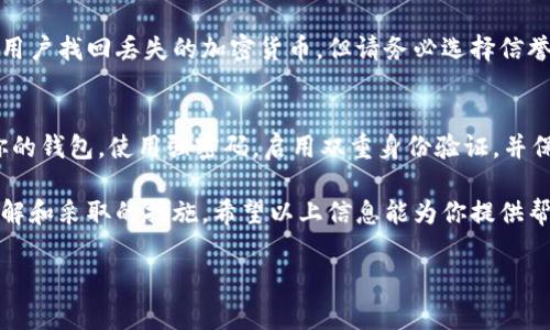 找回被丢失或失去控制的Tokenim（代币）可以是一个复杂的过程，这通常取决于代币存储的位置以及具体的丢失情况。以下是一些可能的找回方法，希望能对你有所帮助。

确认代币的存储方式
首先，你需要确认你的Tokenim代币存储在哪里。如果你将它们存放在交易所钱包中，你可以直接联系交易所的客服以寻求帮助。通常，交易所会对代币的存储和转移有相应的安全措施，并能够提供找回的支持。

使用私钥或助记词
如果你使用的是个人钱包（例如硬件钱包或软件钱包），你需要找回你的私钥或助记词。这些信息是你进入钱包的唯一途径。如果你丢失了这些内容，找回Tokenim的可能性将非常低。因此，保护好这些信息是至关重要的。

寻找备份
如果你曾经备份过钱包或相关信息，现在是时候找到那些备份了。许多用户在创建钱包时会设定备份选项，例如将助记词写在纸上或保存在另一台设备上。如果你有备份，通过备份恢复你的钱包即可找回Tokenim。

检查网络和交易确认
有时候，Tokenim可能并没有真正丢失，而是因为网络延迟或交易未能确认导致的。在这种情况下，你可以通过区块链浏览器查询交易状态，确认交易是否成功。如果交易仍在处理或被拒绝，可能需要耐心等候。

寻求专业帮助
如果以上方法都无法帮助你找回Tokenim，考虑寻求专业的帮助。有一些服务专门帮助用户找回丢失的加密货币，但请务必选择信誉良好的服务提供商，避免上当受骗。

防止未来丢失的方法
一旦你成功找回Tokenim，确保采取措施防止未来的丢失。以下是一些建议：定期备份你的钱包，使用强密码，启用双重身份验证，并保持你的软件和硬件钱包更新。

总之，找回Tokenim的过程可能会涉及几个步骤，而成功的关键在于你对存储代币的理解和采取的措施。希望以上信息能为你提供帮助，让你不仅能找回你的代币，也能在未来安全地管理你的加密资产。

如果你有其他具体问题或需要进一步的帮助，请随时提问。