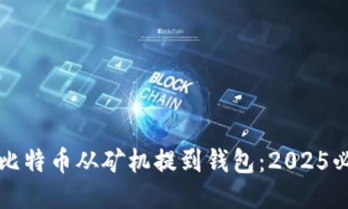 如何将比特币从矿机提到钱包：2025必看指南