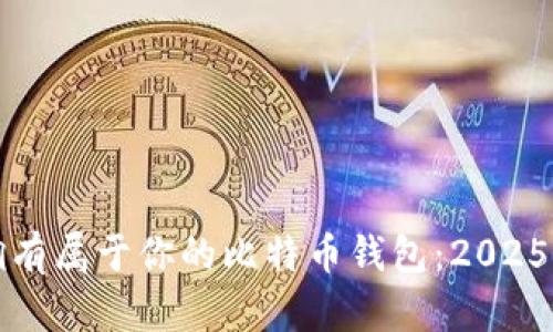 如何立即拥有属于你的比特币钱包：2025年必看指南