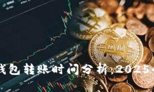 以太坊钱包转账时间分析：2025必看指南