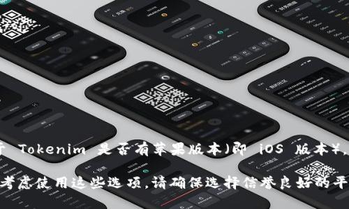 截至我最后的知识更新（2023年10月），Tokenim 是一个用于管理和交易加密货币的应用程序。关于 Tokenim 是否有苹果版本（即 iOS 版本），建议您直接访问 Tokenim 的官方网站或在 Apple App Store 中搜索该应用，以获取最新的信息。

如果您在寻找替代方案，许多其他加密货币钱包和交易平台在 iOS 上也有提供相应的应用，您可以考虑使用这些选项。请确保选择信誉良好的平台并注意安全性。