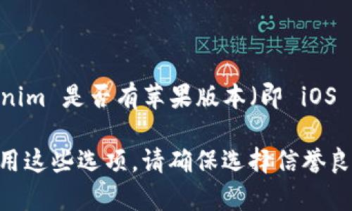 截至我最后的知识更新（2023年10月），Tokenim 是一个用于管理和交易加密货币的应用程序。关于 Tokenim 是否有苹果版本（即 iOS 版本），建议您直接访问 Tokenim 的官方网站或在 Apple App Store 中搜索该应用，以获取最新的信息。

如果您在寻找替代方案，许多其他加密货币钱包和交易平台在 iOS 上也有提供相应的应用，您可以考虑使用这些选项。请确保选择信誉良好的平台并注意安全性。
