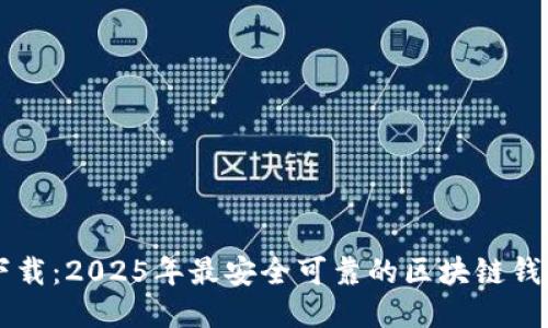 立即下载：2025年最安全可靠的区块链钱包推荐