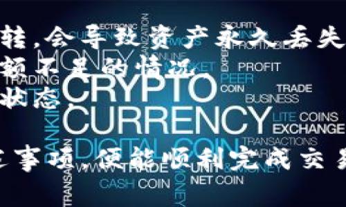 在火币APP中转移Token IM的过程相对简单，以下是详细的步骤和注意事项。

1. 登录火币APP
首先，打开火币APP，并使用您的账户和密码登录。如果您尚未注册，请先完成注册和实名认证，以确保您的账户可以正常使用。

2. 选择“钱包”功能
登录成功后，您会看到首页的多个功能选项。在这里，寻找并点击“钱包”或“资产”功能，进入您的数字资产管理界面。

3. 查找Token IM
在钱包中，您可以查看到您持有的所有数字资产。在搜索框中输入“Token IM”，或者在列表中寻找它。确认您已拥有Token IM，并记下您希望转移的数量。

4. 点击“转出”
找到Token IM后，点击它旁边的“转出”按钮。这时候，系统会要求您输入接收方的地址，这里需要非常小心，以确保您输入的地址是准确的。

5. 输入接收方地址
在输入框中填入接收方的钱包地址。如果对方使用的是火币APP，您可以直接扫描二维码，避免手动输入所带来的错误。另外，请您确认对方的地址是否支持Token IM的接收，以免出现转账失败的情况。

6. 输入转账数量
接下来，您需要输入您希望转移的Token IM数量。请确保不要超过您账户中的余额。此外，多数情况下会有最低转账限制，请留意相关提示。

7. 确认信息
在确认转账信息的页面，仔细核对接收方地址和转账数量。再次确认信息的正确性至关重要，因为一旦转账完成，您将无法恢复资金。

8. 输入安全密码
为保障您的账户安全，系统会要求您输入二次密码或交易安全密码。请依照提示进行操作。

9. 完成转账
输入相应的密码后，点击“确认转账”，系统将处理您的交易。这通常需要几分钟的时间，您可以在交易记录中查看转账状态。

10. 检查转账状态
最后，您可以在“交易记录”中检查此次交易的状态，确认资金是否成功转入接收方的账户。在此过程中，如果有任何问题，请联系火币的客服寻求协助。

注意事项
1. **确认接收地址**：在进行任何转账之前，确保接收地址是正确的。错误的地址不可逆转，会导致资产永久丢失。
2. **了解费用**：每次转账可能会产生一定的手续费用，请提前了解这些费用，以避免余额不足的情况。
3. **转账时间**：不同的区块链网络，对于转账的时间可能会有所不同，请再此确认网络状态。

总之，在火币APP中转移Token IM是一个安全而高效的过程，只要您仔细操作并注意上述事项，便能顺利完成交易。如果您仍有疑问或无法转账，建议查看火币的官方帮助文档或联系客服获取更多信息。