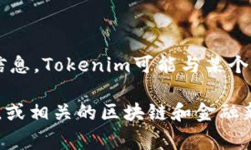 Tokenim是一种加密货币或区块链相关的平台，通常涉及数字资产、交易或相关技术。根据您查询的信息，Tokenim可能与某个国家或地区有关联，但具体的国家和法律框架可能会因公司的运作模式及其注册地不同而有所改变。

如果您需要更加具体的信息，比如Tokenim所属的具体国家或地区，建议您查阅Tokenim的官方网站，或相关的区块链和金融新闻来源，以获取最新的信息和数据。通常，这类平台会在其官网上公开其注册地和运作国家。
