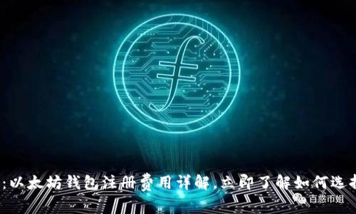 2025必看：以太坊钱包注册费用详解，立即了解如何选择最优钱包