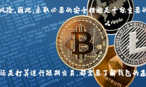 比特币钱包是否有钱，这个问题的回答取决于你具体指的是哪种钱包，以及你是否已经向该钱包地址存入或接收过比特币。

什么是比特币钱包？
比特币钱包是存储比特币的一种工具，它可以是软件应用、硬件设备或在线服务。钱包的主要功能是管理比特币的接收、存储和发送。比特币钱包本身并不存储比特币，而是保存与比特币网络交互所需的私人密钥和公钥。

如何确定比特币钱包的余额？
要查看比特币钱包是否有余额，首先需要打开该钱包并查看其界面上的余额显示。大部分钱包都提供了余额查看功能，以便用户清楚了解自己所拥有的比特币数量。

比特币的钱包地址和余额
每个比特币钱包都有一个或多个比特币地址，这些地址相当于银行账户。若想检查某个地址的余额，可以使用区块链浏览器（如Blockchair或Blockchain.com）。只需输入钱包地址，就可以看到该地址的所有交易记录以及当前余额。

如何获取比特币钱包的资金？
如果你想在比特币钱包中增加资金，可以通过以下几种方式：br
1. strong购买比特币：/strong你可以通过加密货币交易所购买比特币。注册账户后，通过银行转账、信用卡或其他支付方式进行购买。br
2. strong接受转账：/strong如果有人向你发送比特币，他们需要输入你的钱包地址。确保提供准确的地址，以免资金丢失。br
3. strong挖矿：/strong如果你拥有专业挖矿设备，那么可以尝试挖矿，但这需要相应的技术、时间和投资。br
4. strong参与交易活动：/strong目前许多平台都提供比特币奖励，通过完成交易、任务或参与活动，可以得到比特币作为奖励。

比特币钱包的安全性
钱包的安全性是所有比特币用户必须重视的问题。无论是热钱包（在线钱包）还是冷钱包（离线钱包），都有可能面临被盗或丢失的风险。因此，采取必要的安全措施是十分重要的。br
1. strong使用强密码：/strong确保你的钱包有一个复杂而独特的密码，并定期更换。br
2. strong启用双重验证：/strong许多钱包和交易所都提供双重验证选项，通过短信或邮件确认，增加帐户安全性。br
3. strong备份钱包数据：/strong定期备份你的钱包数据，可以在设备损坏或丢失时及时恢复。br
4. strong冷存储：/strong如果你拥有较多比特币，建议考虑使用硬件钱包或纸钱包等冷存储方式，以降低被网络攻击的风险。

结论
因此，比特币钱包是否有钱，主要取决于你是否进行了存款操作，以及你如何管理和使用这些资金。无论你是打算长期持有比特币，还是打算进行短期交易，都需要了解钱包的基本使用方式及安全措施。在数字货币不断发展的时代，掌握这些基本知识，不仅可以保护你的资产，也能够让你抓住更多投资机遇。