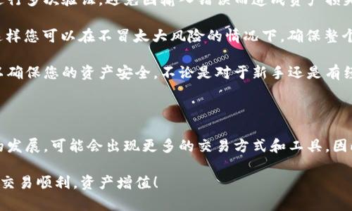 要将TOKENIM（或其他加密货币）转移到币安交易所，您需要按照以下步骤进行操作。这些步骤将帮助您完成转账，同时确保安全和顺畅的交易体验。

第一步：创建币安账户

如果您还没有在币安（Binance）上创建账户，您需要先进行注册。访问币安官方网站，并点击“注册”按钮，按照提示输入您的电子邮件地址和密码，完成账户的创建。在注册后，您可能需要验证您的身份，确保账户安全。

第二步：获取币安的TOKENIM地址

登录您的币安账户后，您需要找到可以接收TOKENIM的地址。在币安首页，点击“钱包”选项，然后选择“现货钱包”。 在钱包中，找到TOKENIM或使用搜索栏进行搜索。点击“充值”按钮，币安将生成一个接收地址。

非常重要的是，确保您选择的是正确的TOKENIM交易对和对应的网络。否则，可能会导致资产永久丢失。复制生成的地址，以便后续使用。

第三步：在TOKENIM钱包中发起转账

接下来，您需要打开您存储TOKENIM的数字钱包。不同的钱包界面可能会有所不同，但基本步骤是类似的。找到“发送”选项，输入您刚刚在币安获得的TOKENIM地址。

然后，输入您想要转移的TOKENIM数量。请务必仔细检查地址和金额，确保没有错误。再次提醒，发送到错误的地址可能会导致无法找回的损失。

第四步：确认转账信息

在输入完金额和地址后，您的钱包通常会要求您确认交易。在确认前，请仔细检查所有信息，确认无误后，提交交易请求。您可能需要输入钱包的安全密码或使用其他身份验证方式来确认交易。

第五步：等待转账确认

交易提交后，您需要等待网络确认。根据区块链的拥堵情况，这个过程可能需要几分钟到数小时不等。您可以在您的钱包中查看交易记录，以获取交易的状态更新。

第六步：查看币安账户中的TOKENIM

一旦交易得到确认，您可以返回币安登录您的账户，查看您的现货钱包。找到TOKENIM，您将看到刚刚转入的数量。如果您在 transfer过程中遇到任何问题，可以随时联系币安的客户支持获取帮助。

注意事项

在进行TOKENIM转账时，还有一些注意事项需要特别留意。首先，一定要对转账地址进行多次验证，避免因输入错误而造成资产损失。其次，选择合适的网络进行转账，确保付款方式和币安支持的链相匹配。

最后，始终建议您在转账前先在小额交易中进行测试，以确保所有步骤都正确无误。这样您可以在不冒太大风险的情况下，确保整个转账过程顺利。

总体来看，尽管TOKENIM转到币安的过程相对简单，但进行每一步时都需保持谨慎，以确保您的资产安全。不论是对于新手还是有经验的交易者，这些步骤都是不可忽视的重要环节。

结论

通过以上步骤，您应该能够顺利地将TOKENIM转移到币安。未来，随着加密货币行业的发展，可能会出现更多的交易方式和工具，因此保持对最新趋势的关注也是必要的。

希望您通过本文能增进对TOKENIM转账过程的理解，并在实际操作中带来帮助。祝您交易顺利，资产增值！