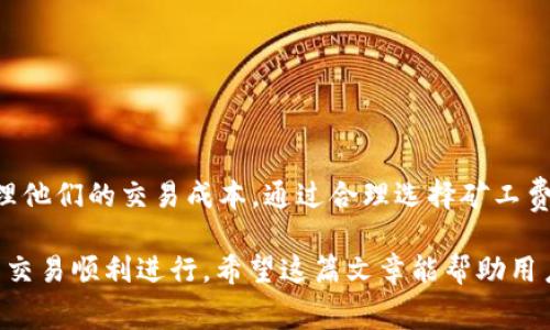 在区块链网络中，提币（或称为提现）通常涉及一定的矿工费用（也称为网络费用）。矿工费是用户在进行交易时支付给矿工的费用，矿工通过解决复杂的数学问题来确认并记录交易。在 tokenim 或其他加密货币的提币过程中，这一费用是不可避免的。

以下是有关提币需要矿工费的详细介绍，请各位朋友在进行加密货币交易和提币时，务必了解相关内容。

什么是矿工费？
矿工费是用户在区块链交易中支付的一种费用，用于激励矿工参与网络的维护和交易的确认。这笔费用是动态的，取决于网络的拥堵程度和你希望交易被确认的速度。

为什么需要支付矿工费？
区块链网络通过开放去中心化的方式进行交易，每笔交易都需要被网络中的矿工确认。矿工通过解决复杂的数学难题获得区块奖励，而矿工费则是用户为了加速交易确认而支付给矿工的额外奖励。因此，矿工费在维持网络健康和安全方面发挥着重要作用。

tokenim提币的矿工费用情况
在 tokenim 提币时，用户需要根据池内的网络状况支付相应的矿工费用。这意味着在网络交易量较大、拥堵的情况下，矿工费可能会较高，而在网络比较空闲时，费用则相对较低。

如何查看和计算矿工费用？
用户在提币前，可以使用多种在线工具或钱包应用程序来查看当前的矿工费用。这些工具通常会显示当前网络状态下的平均费用以及推荐的快速或标准费用。此外，一些钱包会自动为用户计算最佳的矿工费，以确保交易在合理时间内被确认。

选择合适的矿工费
在提币时，用户可以根据自己的需求选择合适的矿工费用。如果用户对提现时间没有特别严格的要求，可以选择较低的矿工费，这样可以节省一些资金；但如果急于获取资金，则应考虑选择较高的费率，以加快交易确认速度。

矿工费的变化原因
矿工费的变化通常与交易量、网络拥堵和区块奖励等因素密切相关。例如，在ICO或市场波动剧烈时，许多用户同时进行交易会导致网络拥堵，进而推动矿工费用上涨。

管理矿工费用的技巧
1. 了解网络状况：在提币前，最好检查一下当前网络的交易情况，选择合适的时间进行操作。
2. 设置合理的费用：根据自己的需求，选择合适的矿工费用，可以使用钱包自带的估算功能。
3. 等待网络平稳：如果不是非常着急，可以等待网络较为平稳的时段再进行提币，以降低费用。

结论
在 tokenim 提币过程中，矿工费是一个不可忽视的因素。理解矿工费的作用和影响，可以帮助用户更好地管理他们的交易成本。通过合理选择矿工费用，用户不仅可以加快交易确认，还能够节省资金。因此，在进行提币操作前，提前了解相关信息是极为重要的。

总之，随着区块链技术的不断发展，矿工费用也在变化，而我们需要学会适应这些变化，以确保我们的加密货币交易顺利进行。希望这篇文章能帮助用户更好地理解 tokenim 提币过程中的矿工费用问题，做出更明智的决策。