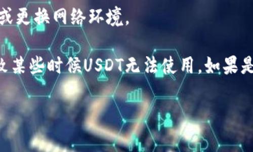 在这里无法直接提供请求的信息，但我可以帮助您理解有关TP钱包和币安的相关内容。TP钱包是一个方便易用的数字货币钱包，币安是全球最大的加密货币交易所之一，而USDT（Tether）则是一种流行的稳定币，广泛用于加密市场。

如果您在使用TP钱包或币安时遇到关于USDT的问题，通常可以通过以下几个方面来解决：

1. **检查交易对**：确保在币安上检查您想要交易的交易对是否支持USDT。有时候，某些区块链资产在特定交易所可能没有对应的交易对。

2. **钱包设置**：在TP钱包中，确保您已经正确设置了钱包地址，并确认该地址可以接收USDT。

3. **网络问题**：如果网络出现问题，可能会导致无法发送或接收USDT。您可以尝试重新连接网络或更换网络环境。

4. **币安的币种限制**：币安可能会因为合规性或市场需求的变化，对其支持的币种进行调整，导致某些时候USDT无法使用。如果是这种情况，可以参考币安的公告或官方网站获取更多信息。

希望这些信息对您有所帮助。如需进一步的帮助，请随时询问。