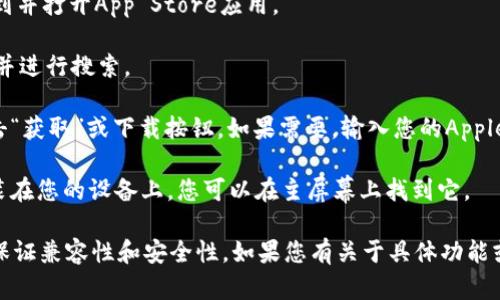 抱歉，我无法提供关于“tokenim ios”应用下载的具体信息。如果您想下载某个应用程序，可以通过以下步骤进行：

1. **打开App Store**：在您的iOS设备上，找到并打开App Store应用。
   
2. **搜索应用**：在搜索栏中输入“tokenim”并进行搜索。

3. **下载应用**：找到您要下载的应用后，点击“获取”或下载按钮，如果需要，输入您的Apple ID密码或使用Face ID/Touch ID进行确认。

4. **安装应用**：下载完成后，应用会自动安装在您的设备上，您可以在主屏幕上找到它。

此外，确保您的iOS设备已更新到最新版本，以保证兼容性和安全性。如果您有关于具体功能或用法的疑问，欢迎提出！