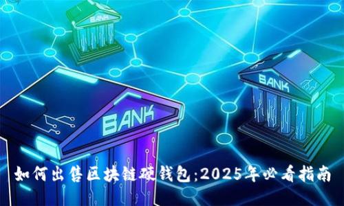 如何出售区块链硬钱包：2025年必看指南