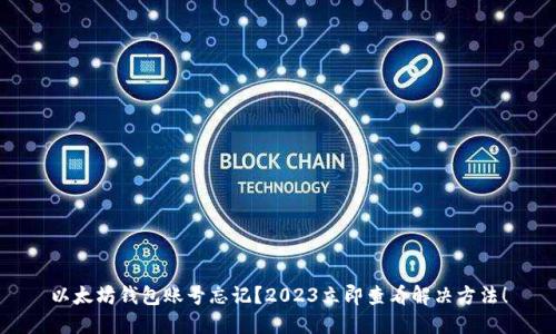 以太坊钱包账号忘记？2023立即查看解决方法！