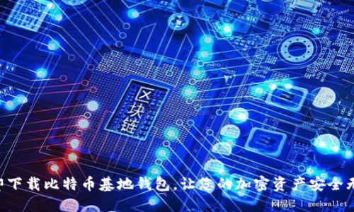 立即下载比特币基地钱包，让您的加密资产安全无忧！