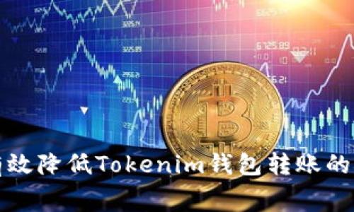 2025必看：如何有效降低Tokenim钱包转账的矿工费，立即了解！