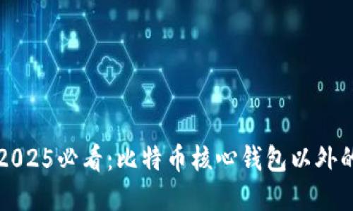 立即了解2025必看：比特币核心钱包以外的最佳选择