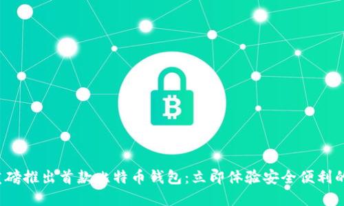 2024年华为重磅推出首款比特币钱包：立即体验安全便利的数字货币生活