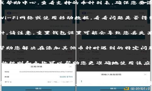 为了帮助您解决关于TokenIm无法添加其他币的问题，以下是一些可能的原因和解决方案。请注意，这些步骤可能会根据具体情况有所不同。

### 常见原因及解决方案

1. 确保应用更新
首先，请检查您的TokenIm应用是否为最新版本。应用程序的更新通常会修复一些已知的错误和问题。您可以访问应用商店，搜索TokenIm并查看是否有可用更新，确保您下载了最新的版本。

2. 电子钱包支持的币种
TokenIm仅支持特定的加密货币。如果您尝试添加的币种未被支持，则无法添加。请访问TokenIm的官方网站或帮助中心，查看支持的币种列表，确保您要添加的币种在此列表中。

3. 网络连接问题
如果您的网络连接不稳定，可能会导致无法添加其他币种。请检查您的网络连接是否正常，尝试切换到不同的Wi-Fi网络或使用移动数据，看看问题是否得到解决。

4. 钱包设置问题
在TokenIm中，有时需要确保您的钱包设置正确。您可以尝试重新启动应用或重置钱包设置，再次尝试添加币种。请注意，重置钱包设置可能会导致您丢失某些数据，因此请确保您备份了重要信息。

5. 客户支持联系
如果以上方法都没有解决您的问题，您可以考虑联系TokenIm的客户支持团队。他们可以提供更专业的帮助，帮助您解决在添加其他币种时遇到的特定问题。

6. 其他注意事项
此外，请确保您遵循TokenIm的用户协议和社区指南。有时由于违规某些规定，也可能导致功能受限。了解相关的规则和条款可以帮助您更准确地使用该应用，避免不必要的麻烦。

### 总结

如果您无法在TokenIm中添加其他币种，可能是由于应用未更新、币种不支持、网络问题或钱包设置不正确等原因。通过上述步骤，您应该能够找到解决方案。如果问题仍然存在，请不要犹豫，联系TokenIm的客户支持，获取进一步的帮助。希望这些信息对您有所帮助！