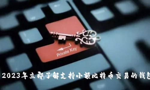  2023年立即了解支持小额比特币交易的钱包