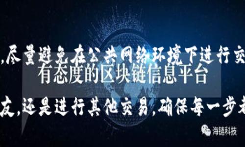 在使用Tokenim钱包进行转账时，遵循一定的步骤是非常重要的。以下是如何使用Tokenim钱包进行转账的详细指南。

步骤一：下载并安装Tokenim钱包
首先，确保你已经下载并安装了Tokenim钱包。可以在官方网站或应用商店中找到并下载它。安装完成后，打开应用程序并创建账户。如果你有现有账户，可以选择直接登录。

步骤二：充值钱包
在进行转账之前，你需要确保你的Tokenim钱包中有足够的代币。可以通过转账、充值或购买等方式向钱包中添加资金。充值方法通常包括银行卡支付、信用卡支付，或使用其他加密货币进行购买。

步骤三：选择转账选项
在Tokenim钱包的主界面上，找到并点击“转账”或“发送”选项。这通常很容易找到，因为它是钱包应用程序中的常见功能。

步骤四：输入接收方信息
在转账界面，会要求你输入接收方的地址。这是一个独特的字符串，代表接收方的Tokenim钱包。确保输入的地址准确无误，因为错误的地址可能导致资金无法返还。

步骤五：输入转账金额
接下来，输入你想要转账的金额。请注意，你的余额需要覆盖该金额以及可能存在的交易费用。

步骤六：确认交易细节
在完成上述步骤后，系统会显示交易的汇总信息，包括接收地址、转账金额及相关费用。在此阶段，务必要仔细核对信息，确认无误后再进行下一步。

步骤七：输入密码和双重验证
为了确保账户安全，你可能需要输入钱包的密码以及进行双重身份验证（如短信验证或应用验证）。确保这一过程顺利完成。

步骤八：提交交易
完成安全验证后，点击“提交”或“确认”按钮，系统将开始处理转账请求。转账处理的时间因网络情况而异，通常会在几分钟内完成。

步骤九：查看交易记录
转账完成后，可以在Tokenim钱包中查看交易记录，确认转账是否成功。如果遇到任何问题，可以联系钱包的客服支持，或访问其帮助中心获取更多信息。

步骤十：保持安全
在使用Tokenim钱包进行转账时，确保保护好你的账户信息，尤其是密码和私钥。尽量避免在公共网络环境下进行交易，以免个人信息泄露。

通过以上步骤，你就能顺利地在Tokenim钱包中进行转账。无论是发送代币给朋友，还是进行其他交易，确保每一步都小心谨慎，以保障你的资产安全。