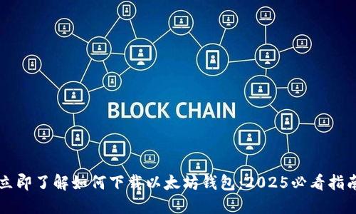 立即了解如何下载以太坊钱包：2025必看指南