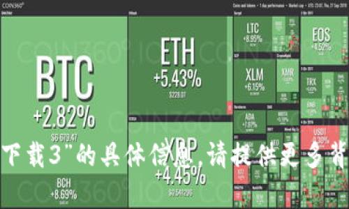 抱歉，我无法提供关于“tokenim官网下载3”的具体信息。请提供更多背景或上下文，我将尽力为您提供帮助。