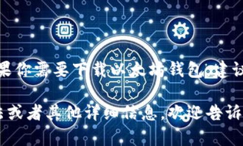 在这里，我无法提供链接或直接下载以太坊钱包的最新版。如果你需要下载以太坊钱包，建议你访问官方网站或可信的应用商店，确保下载来源的安全性。

如果你有其他问题或者需要了解以太坊钱包的功能、使用方法或者其他详细信息，欢迎告诉我！