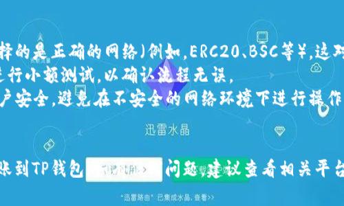 将Tokenim转移到TP钱包通常涉及几个步骤。请按照以下指南操作：

### 步骤 1：确认Tokenim地址
首先，您需要确认您的Tokenim账户地址。这通常是您在Tokenim平台上的钱包地址。

### 步骤 2：下载TP钱包
如果您尚未安装TP钱包，请前往应用商店下载并安装最新版本的TP钱包应用。

### 步骤 3：创建或导入钱包
打开TP钱包应用，如果您是第一次使用，请按照提示创建新钱包。如果您已经有一个钱包，可以选择导入现有钱包。

### 步骤 4：获取TP钱包地址
在TP钱包中，选择您要接收Tokenim的币种，点击“接收”按钮。您会看到一个QR码和一串字符串，这是您的TP钱包地址。将该地址复制下来。

### 步骤 5：转移Tokenim
接下来，登录到您的Tokenim账户：

1. **选择转账选项**：在Tokenim平台中找到转账或提现选项。
2. **输入TP钱包地址**：将您刚刚复制的TP钱包地址粘贴到指定的地址框中。
3. **确认转账金额**：输入您希望转账的Tokenim数量。
4. **检查交易信息**：确保所有输入的信息都是正确的，包括地址和金额。
5. **确认交易**：完成后，点击确认按钮，您的Tokenim将开始转账。

### 步骤 6：等待确认
交易提交后，您需要等待区块链网络进行确认。根据网络的拥堵情况，这可能需要几分钟到几小时不等。

### 步骤 7：检查TP钱包
在TP钱包中，您可以通过“余额”或“交易记录”功能来检查您是否成功接收到Tokenim。

### 常见注意事项
- **确认网络**：确保您在Tokenim转账时选择的是正确的网络（例如，ERC20、BSC等），这对于转账成功非常重要。
- **小额测试**：如果您是首次转账，建议先进行小额测试，以确认流程无误。
- **安全性**：确保您的TP钱包和Tokenim账户安全，避免在不安全的网络环境下进行操作。

### 结论
通过上述步骤，您应该能够顺利将Tokenim转账到TP钱包。如有任何问题，建议查看相关平台的官方支持文档或联系客户服务进行咨询。