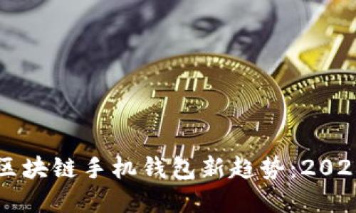 立即掌握区块链手机钱包新趋势：2025必看指南