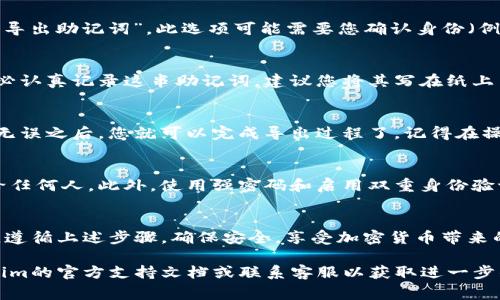 在使用Tokenim等加密钱包时，导出助记词的步骤通常涉及以下几个步骤。然而，请注意，不同的加密钱包可能会有不同的界面和操作方式。以下是一般的步骤，供您参考：

步骤一：登录您的加密钱包
首先，您需要打开Tokenim应用程序并使用您的账号和密码登录。在这个阶段，确保您使用的是安全的网络环境以防止信息泄露。

步骤二：进入设置或安全选项
登录后，通常在主界面的底部或侧边会有“设置”、“安全”或“钱包管理”等选项。您需要点击进入这些选项以找到导出助记词的功能。

步骤三：查找助记词导出选项
在设置或安全选项中，寻找一个相关的链接，如“备份钱包”或“导出助记词”。此选项可能需要您确认身份（例如输入密码或使用指纹识别），以保护您的资产安全。

步骤四：记录或导出助记词
当您找到助记词的导出选项后，系统会显示一串助记词。请务必认真记录这串助记词，建议您将其写在纸上并妥善保管，不要在电子设备上保存，以免被黑客窃取。

步骤五：确认并完成
在记录完助记词后，系统可能要求您进行再次确认。确保一切无误之后，您就可以完成导出过程了。记得在操作过程中保持注意力，以免出错。

注意事项
助记词对您的数字资产至关重要，因此要确保不要将其泄露给任何人。此外，使用强密码和启用双重身份验证也是保护您资产的重要措施。

总结
导出Tokenim钱包的助记词是保护您的加密资产的基础步骤。遵循上述步骤，确保安全，享受加密货币带来的便利与机会。

如果您在操作过程中遇到问题或有其他疑问，建议查阅Tokenim的官方支持文档或联系客服以获取进一步的帮助。