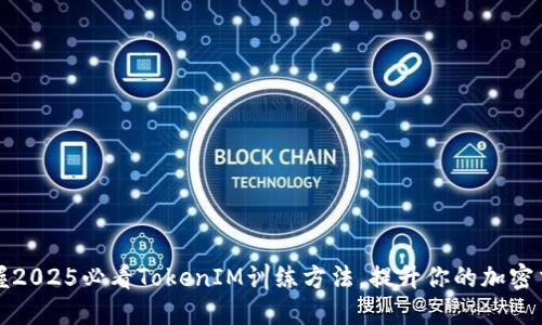 立即掌握2025必看TokenIM训练方法，提升你的加密交易策略