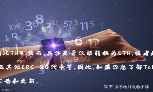 Tokenim是一个加密货币交易平台，通常允许用户进行多种加密资产的交易，包括但不限于以太坊（ETH）。然而，具体是否仅能转换为ETH，或者是否支持其他代币转换，取决于Tokenim平台的功能和支持的币种。

通常加密货币交易所如Tokenim会支持多种资产的交易，包括比特币（BTC）、稳定币（如USDT）、以及其他ERC-20代币等。因此，如果你想了解Tokenim是否仅能转ETH，建议访问其官方网站或查看其用户支持文档，以获取最新和最准确的信息。

需要注意的是，加密货币交易所的功能和可交易资产可能会随时变动，因此建议定期检查平台的公告和更新。