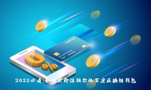2025必看：如何立即注销你的百度区块链钱包