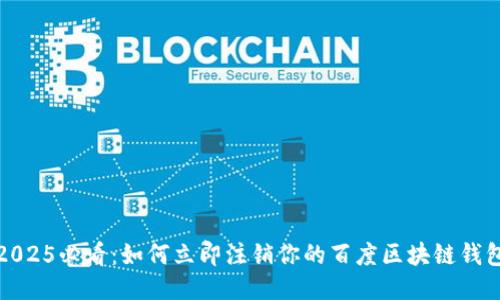 2025必看：如何立即注销你的百度区块链钱包