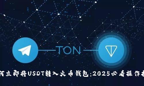 如何立即将USDT转入火币钱包：2025必看操作指南
