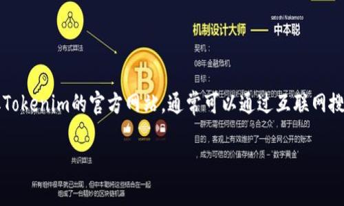 截至我最后一次更新的信息（2023年10月），Tokenim是一种与区块链技术相关的项目。为了获取Tokenim的官方网站，通常可以通过互联网搜索引擎来查找最新信息。请访问官方来源、社交媒体或相关区块链社区获取最新和最准确的信息。

如果您有其他问题或需要其他帮助，请告诉我！