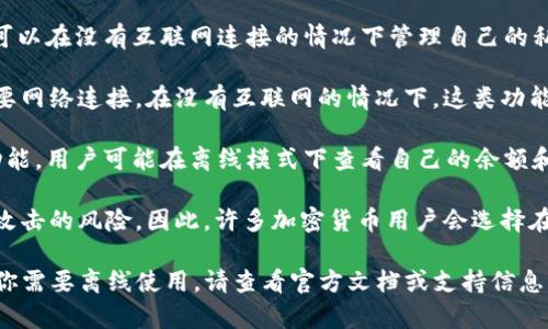 Tokenim 是一个数字货币钱包，通常用于管理和存储加密资产。其是否可以离线使用，取决于具体的应用方式和设计理念。

以下是一些关于 Tokenim 的使用场景：

1. **离线钱包功能**：如果 Tokenim 提供了离线钱包功能，用户可以在没有互联网连接的情况下管理自己的私钥和资产。这种情况通常适用于冷钱包的使用，目的是提高安全性。

2. **交易和转账**：如果用户需要进行交易或转账操作，则通常需要网络连接。在没有互联网的情况下，这类功能一般是无法完成的。

3. **查看余额和交易记录**：如果 Tokenim 提供了本地存储的功能，用户可能在离线模式下查看自己的余额和交易历史。然而，实时的余额更新和交易确认仍然需要网络连接。

4. **安全性考虑**：在管理数字资产时，离线使用可以降低被黑客攻击的风险。因此，许多加密货币用户会选择在离线环境下生成和存储他们的私钥。

总结来说，Tokenim 的具体网络依赖性取决于其设计和功能。如果你需要离线使用，请查看官方文档或支持信息，以获取详细的功能描述和使用说明。